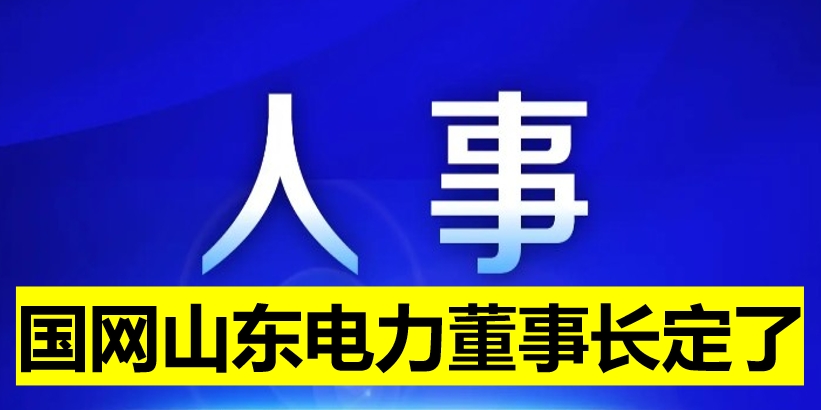 國網(wǎng)山東電力董事長定了！