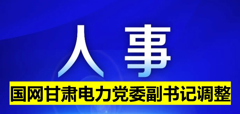 國網(wǎng)甘肅電力黨委副書記調(diào)整