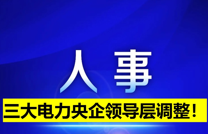 三大電力央企領(lǐng)導層調(diào)整！