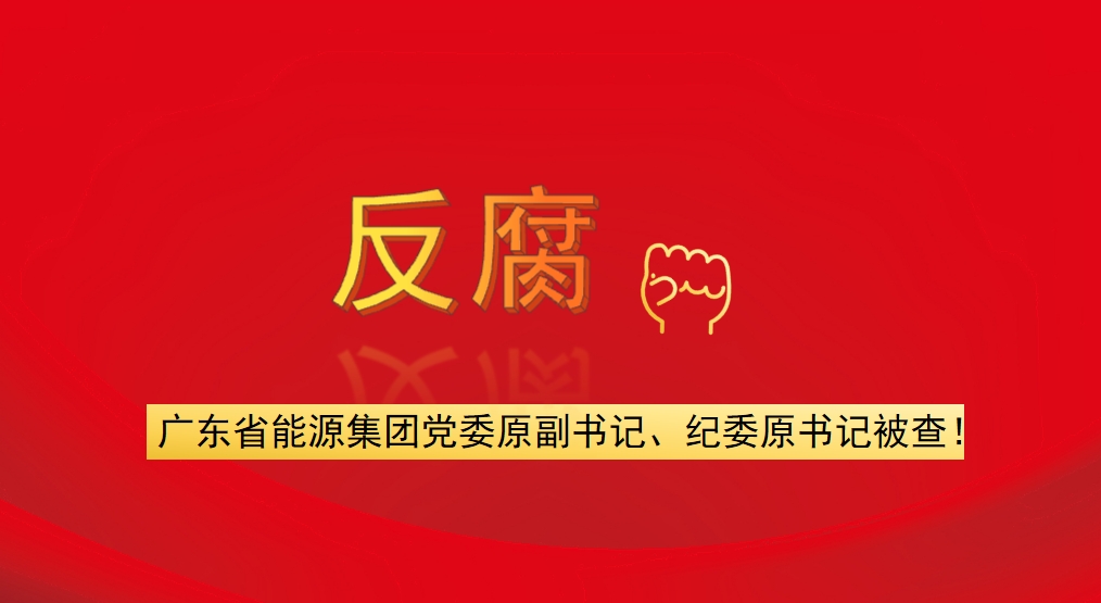 廣東省能源集團黨委原副書記、紀委原書記被查！