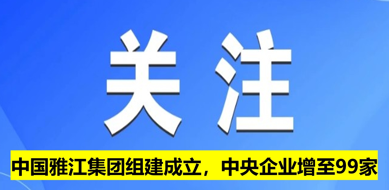 中國雅江集團(tuán)組建成立，中央企業(yè)增至99家