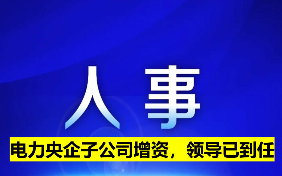 電力央企子公司增資，領(lǐng)導(dǎo)已到任