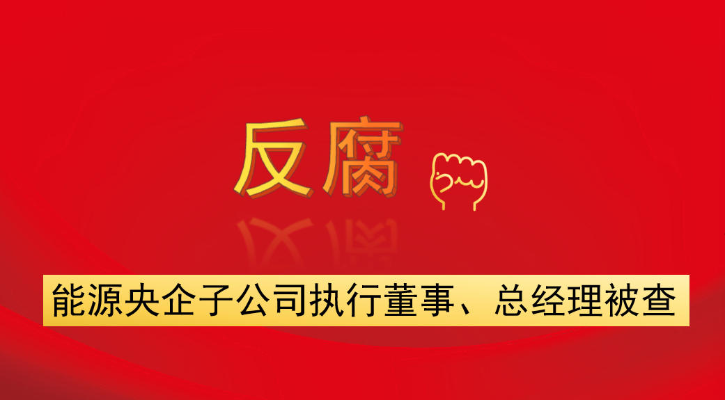能源央企子公司執(zhí)行董事、總經(jīng)理被查