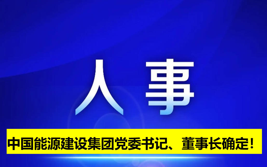 中國能源建設(shè)集團(tuán)黨委書記、董事長確定！