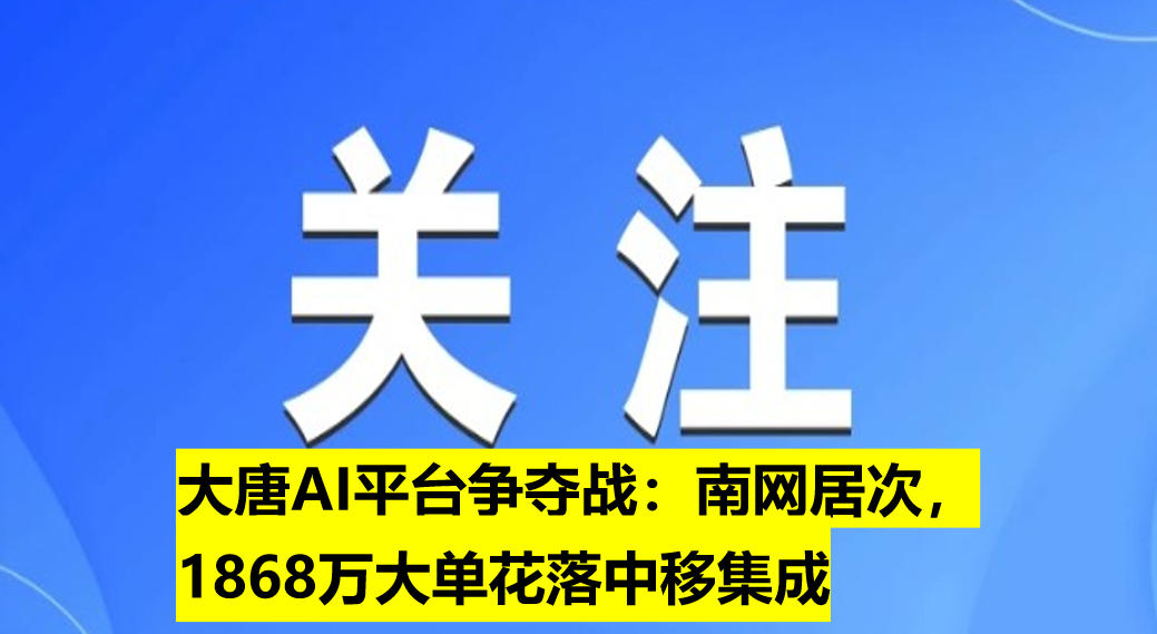 大唐AI平臺爭奪戰(zhàn)：南網(wǎng)居次，1868萬大單花落中移