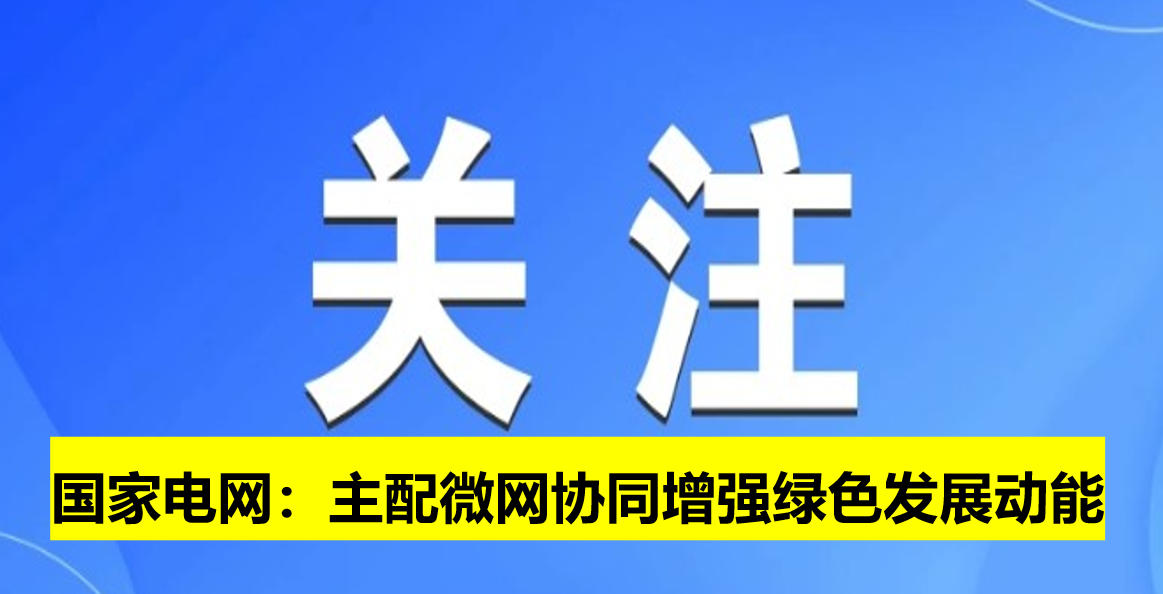 國家電網(wǎng)：主配微網(wǎng)協(xié)同增強綠色發(fā)展動能